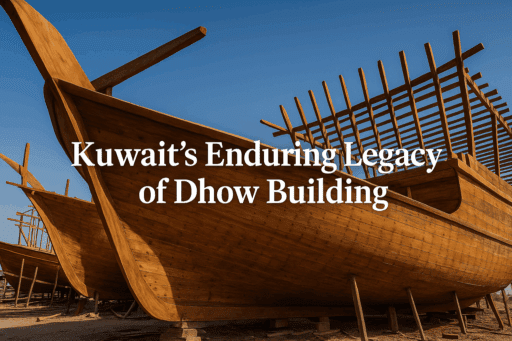 Kuwait’s Enduring Legacy of Dhow Building