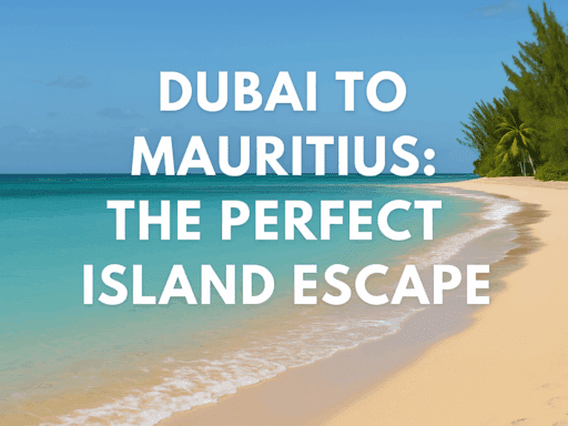 Dubai to Mauritius: The Perfect Island Escape