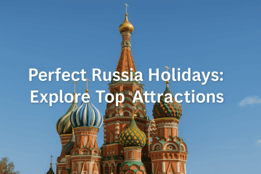 Perfect Russia Holidays: Explore Top Attractions