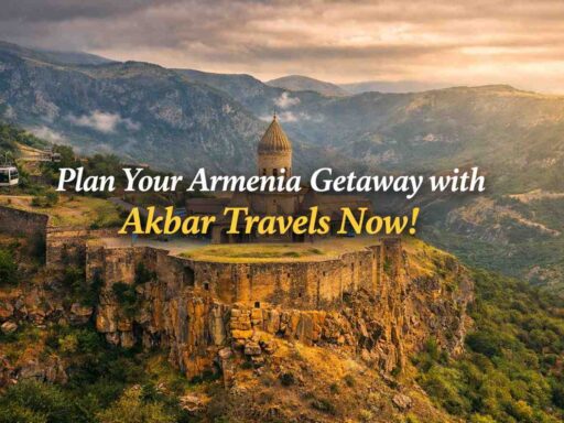 Plan Your Armenia Getaway with Akbar Travels Now!